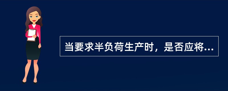 当要求半负荷生产时，是否应将主运行程序改为替换运行程序？