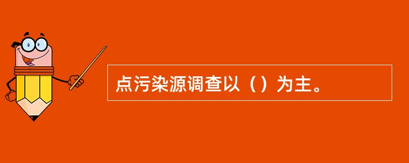 点污染源调查以（）为主。