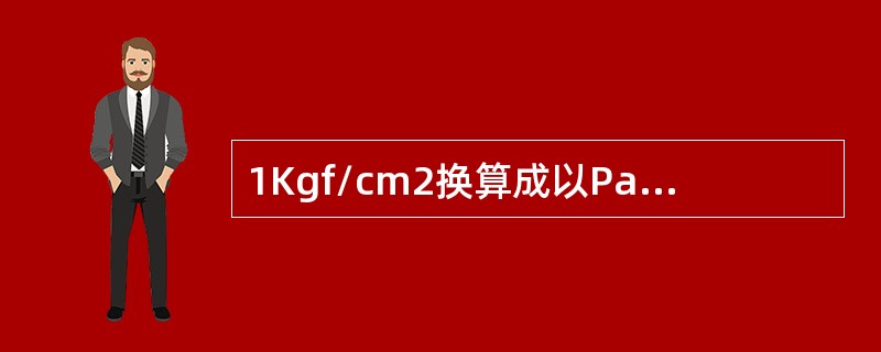 1Kgf/cm2换算成以Pa为单位的国际单位应为：1Kgf/cm2=0.098P