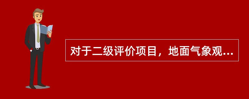 对于二级评价项目，地面气象观测资料调查要求是：距离项目最近的地面气象观测站，（）