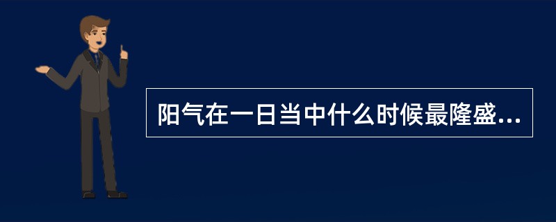 阳气在一日当中什么时候最隆盛（）