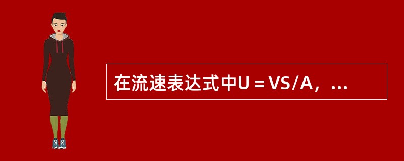 在流速表达式中U＝VS/A，A是指与流体流动方向垂直的管道截面积。