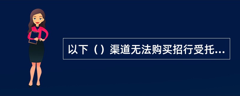 以下（）渠道无法购买招行受托理财产品。