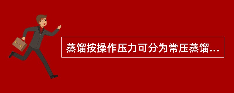 蒸馏按操作压力可分为常压蒸馏、加压蒸馏、减压蒸馏。