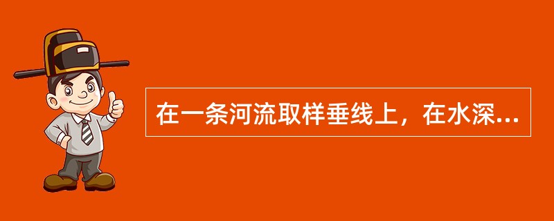 在一条河流取样垂线上，在水深不足1m时，取样点距水面不应小于（），距河底也不应小