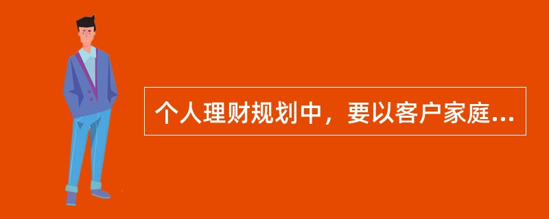 个人理财规划中，要以客户家庭为核心。一般来说，中年家庭理财风险承受能力比较高，理