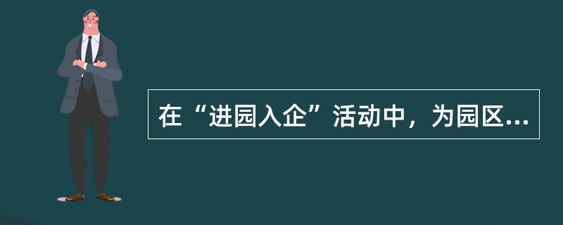 在“进园入企”活动中，为园区企业提供优质服务方式包括（）