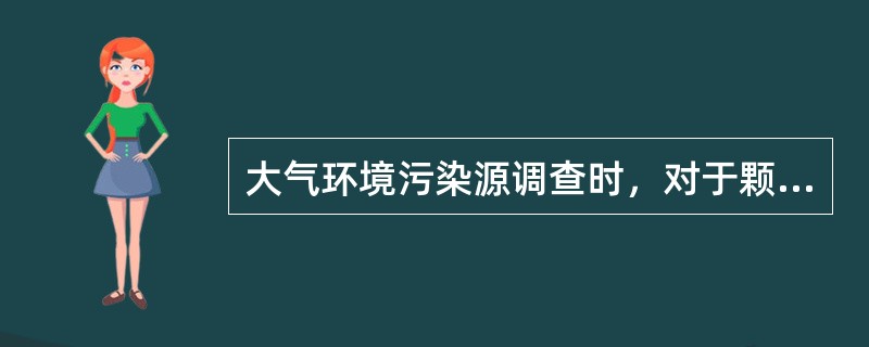 大气环境污染源调查时，对于颗粒物的粒径分布内容的调查应包括（）。