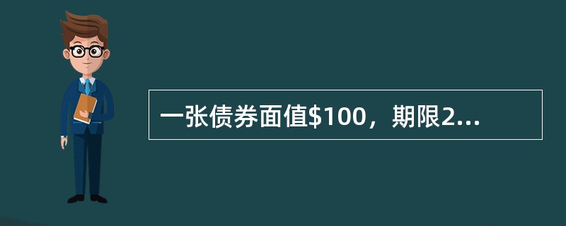 一张债券面值$100，期限20年，票息10%，每年付息一次，到期偿还全部本金。如