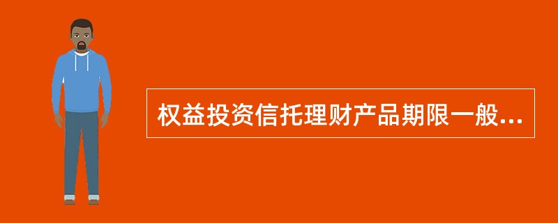 权益投资信托理财产品期限一般不超过3年，最长不超过（）年.