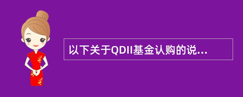 以下关于QDII基金认购的说法，正确的是（）。