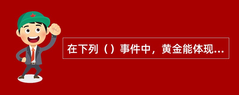 在下列（）事件中，黄金能体现出其金融属性。