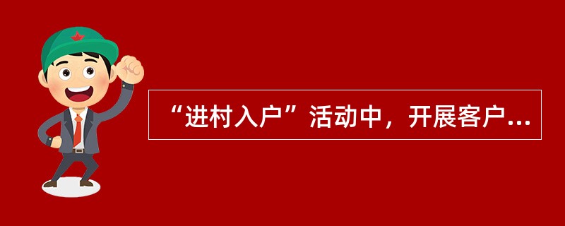 “进村入户”活动中，开展客户维护的方式包括（）