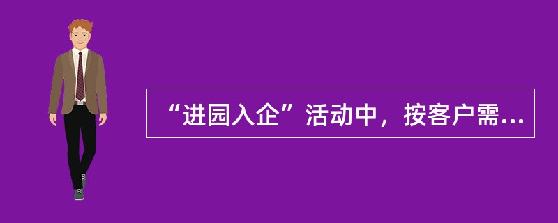 “进园入企”活动中，按客户需求划分正确的有（）