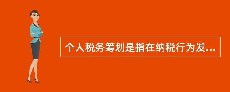 个人税务筹划是指在纳税行为发生之前，利用相关税收法律法规漏洞，理财策划人员通过对