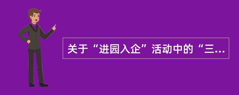 关于“进园入企”活动中的“三访三送三到场”，正确的有（）