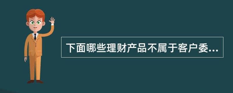 下面哪些理财产品不属于客户委托性产品？（）I，中银理财增值计划II，汇聚宝III