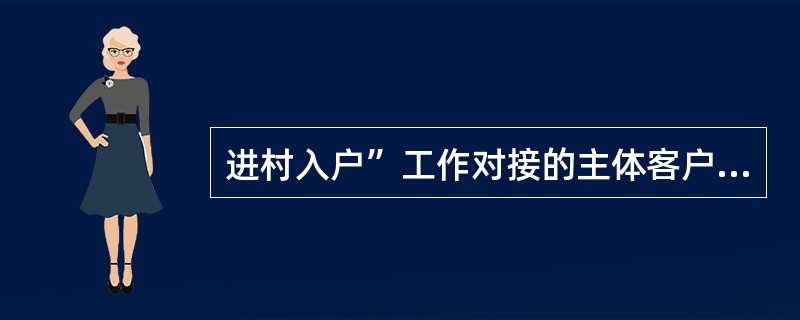 进村入户”工作对接的主体客户包括（）