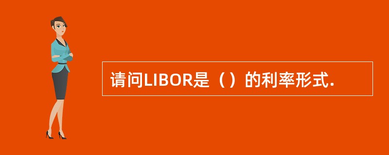 请问LIBOR是（）的利率形式.