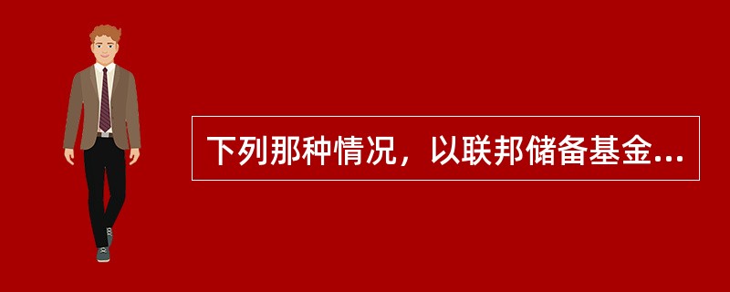 下列那种情况，以联邦储备基金利率计息的是（）。