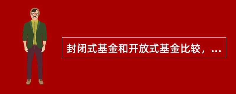 封闭式基金和开放式基金比较，不同之处主要表现在以下几个方面（）。