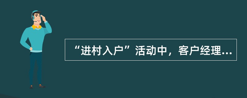 “进村入户”活动中，客户经理主要职责包括（）