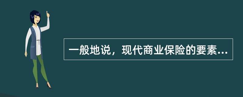 一般地说，现代商业保险的要素包括（）。