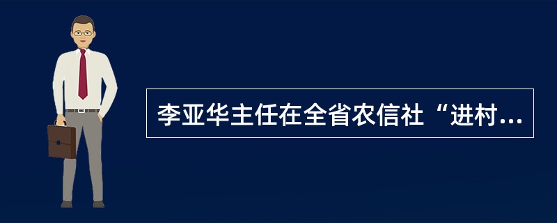 李亚华主任在全省农信社“进村入户”现场会上的讲话中的“三项机制”是指（）