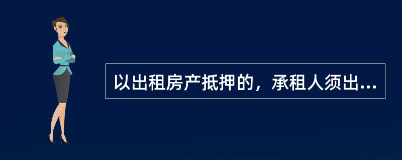 以出租房产抵押的，承租人须出具因借款人违约导致房产处置时同意解除租赁合同的书面承