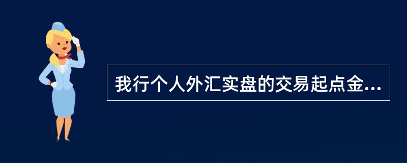 我行个人外汇实盘的交易起点金额修改为日元1000元，港币78元，美元等其他币种均