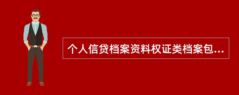 个人信贷档案资料权证类档案包括抵押物评估报告或作价依据、抵押物所有权或使用权证明