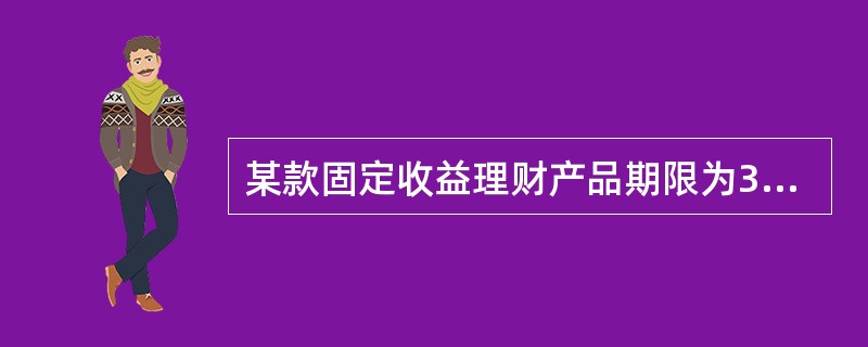 某款固定收益理财产品期限为36个月，固定年化收益率为6％，客户认购10000美元