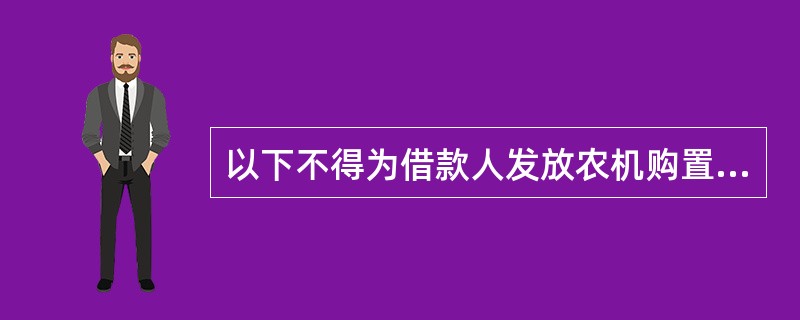 以下不得为借款人发放农机购置补贴担保贷款的（）