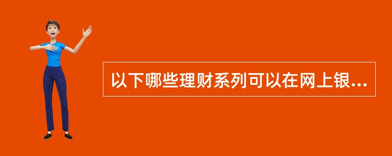以下哪些理财系列可以在网上银行进行产品适合度评估（）。