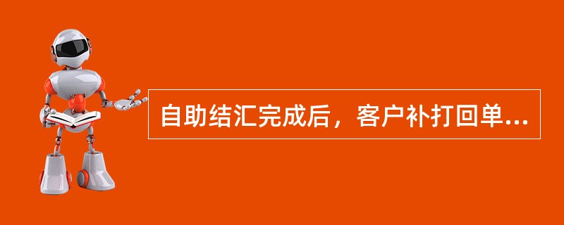 自助结汇完成后，客户补打回单（）