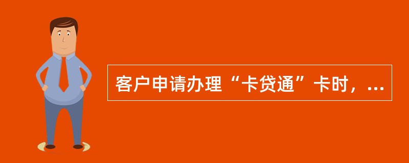 客户申请办理“卡贷通”卡时，需要提供（）。