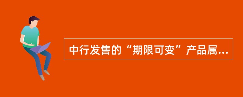 中行发售的“期限可变”产品属于下列哪类产品（）。