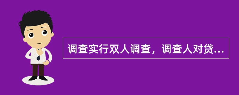 调查实行双人调查，调查人对贷款资料的真实性负调查责任（）。