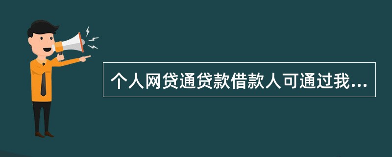 个人网贷通贷款借款人可通过我行网上银行渠道自助办理提前还款。（）