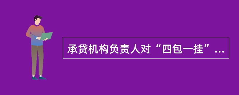 承贷机构负责人对“四包一挂”贷款负有监督、管理责任，每季对本机构上季新增农户小额