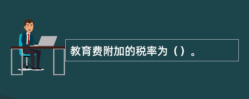 教育费附加的税率为（）。