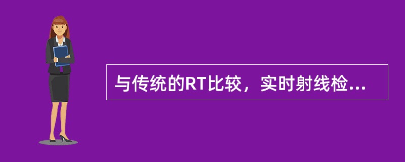 与传统的RT比较，实时射线检测法（Real TimeRT）的优点是（）