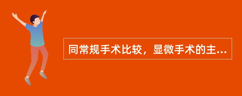 同常规手术比较，显微手术的主要优点是（）