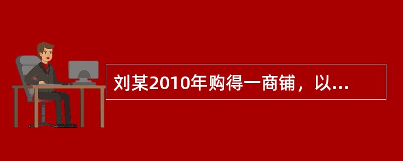 刘某2010年购得一商铺，以每月2000元租金租给吴某，租期5年。半年后由于经营