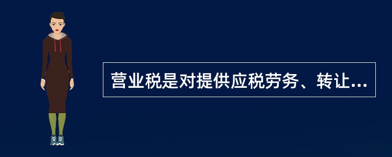 营业税是对提供应税劳务、转让无形资产、销售不动产（房地产）的单位和个人征收的一种