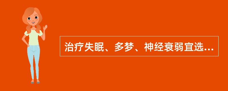 治疗失眠、多梦、神经衰弱宜选用（）.