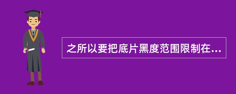 之所以要把底片黑度范围限制在胶片特性曲线的适当曝光区，是因为在此区域内透照得到的