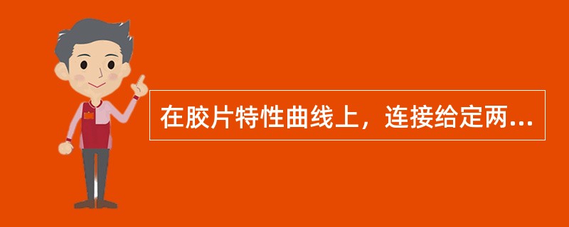 在胶片特性曲线上，连接给定两点密度的直线的斜率称为（）