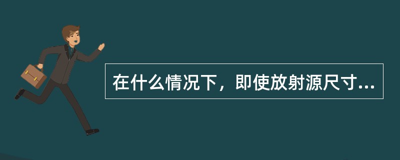 在什么情况下，即使放射源尺寸较大，也可以获得质量较高的底片？（）