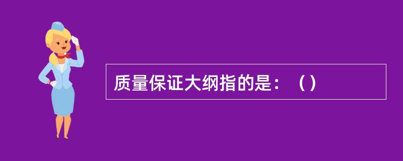 质量保证大纲指的是：（）